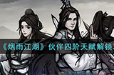烟雨江湖伙伴四阶天赋怎么解锁  伙伴四阶天赋解锁攻略