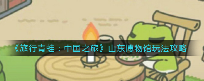 《旅行青蛙：中国之旅》山东博物馆玩法攻略
