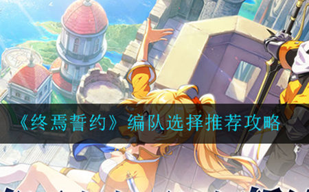 终焉誓约编队怎么选比较好  编队选择推荐攻略