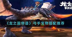 龙之国物语弓手宠物怎么搭配  弓手宠物搭配推荐