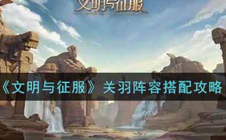 文明与征服关羽阵容怎么搭配  关羽阵容搭配攻略