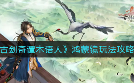 古剑奇谭木语人鸿蒙镜怎么玩  鸿蒙镜玩法攻略