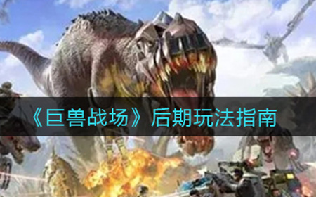 巨兽战场后期怎么玩  后期玩法指南