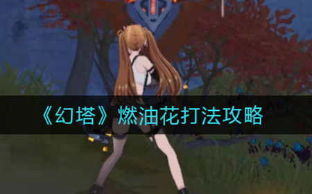 幻塔燃油花怎么打  燃油花打法攻略