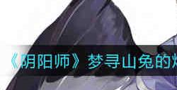 阴阳师梦寻山兔的炸弹叫做什么名字答案是什么 阴阳师梦寻山兔的炸弹叫做什么名字答案分享