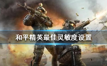 和平精英灵敏度怎么调比较好  灵敏度具体参数设置