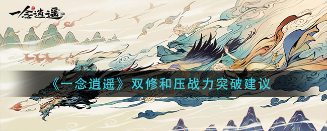 《一念逍遥》双修和压战力突破建议