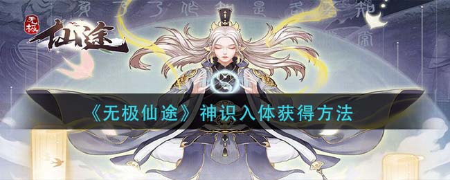 《无极仙途》神识入体获得方法