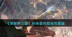 荣耀新三国手游孙尚香怎么样  孙尚香技能属性图鉴