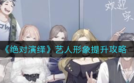 绝对演绎艺人形象怎么提升  艺人形象提升攻略
