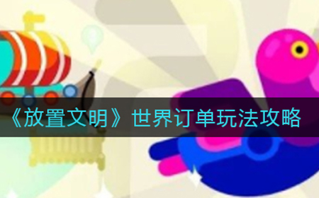 放置文明世界订单怎么玩  世界订单玩法攻略