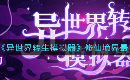 异世界转生模拟器修仙境界一般几岁就能到达  修仙境界最快时间记录
