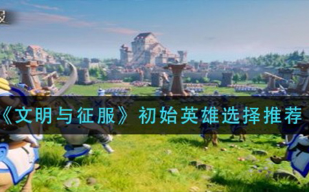 文明与征服始英雄怎么选  初始英雄选择推荐