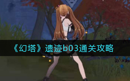 幻塔遗迹b03怎么过  遗迹b03通关攻略