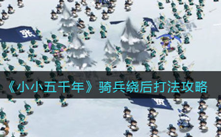小小五千年骑兵怎么玩  骑兵绕后打法攻略