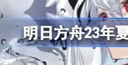 明日方舟2023夏活直播开始时间 2023年夏活直播什么时候开始