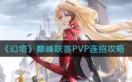 幻塔巅峰联赛PVP怎么连招  巅峰联赛PVP连招攻略