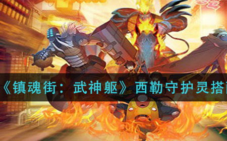 镇魂街武神躯西勒守护灵怎么搭配  西勒守护灵搭配推荐