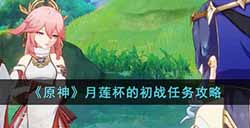 原神月莲杯的初战任务怎么做  月莲杯的初战任务攻略