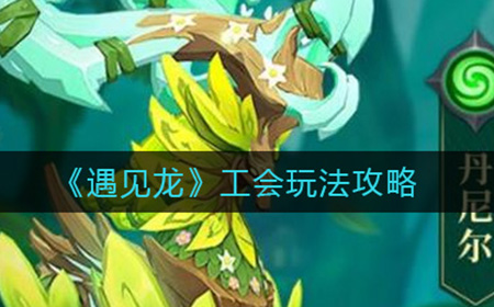 遇见龙工会怎么玩  工会玩法攻略