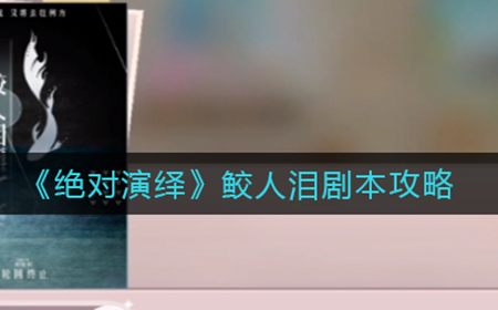 绝对演绎鲛人泪剧本怎么玩  鲛人泪剧本攻略
