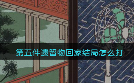 第五件遗留物回家结局怎么打  回家结局打法攻略