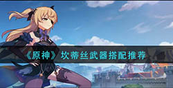 原神坎蒂丝武器怎么搭配  坎蒂丝武器搭配推荐