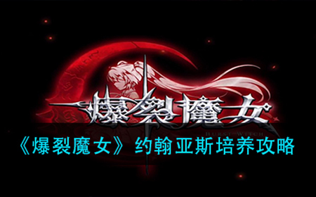 爆裂魔女约翰亚斯怎么培养  约翰亚斯培养攻略