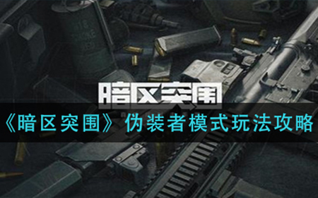 暗区突围伪装者模式怎么玩  伪装者模式玩法攻略