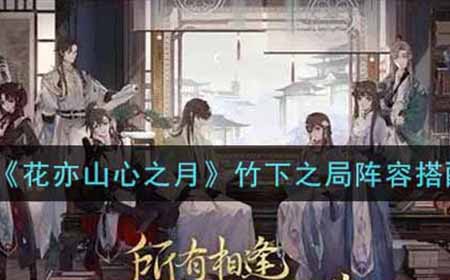 花亦山心之月竹下之局阵容怎么搭配  竹下之局阵容搭配推荐