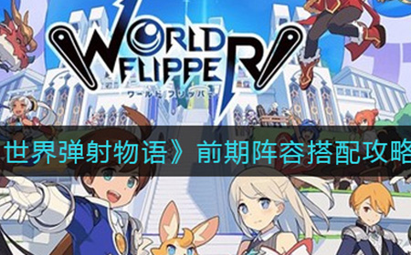 世界弹射物语前期队伍如何搭配  前期阵容搭配攻略