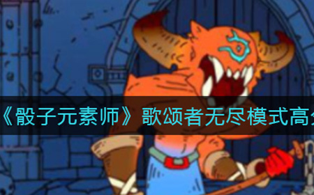 骰子元素师颂者无尽模式如何拿到高分  歌颂者无尽模式高分攻略