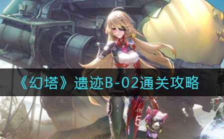 幻塔遗迹B-02怎么过  遗迹B-02通关攻略