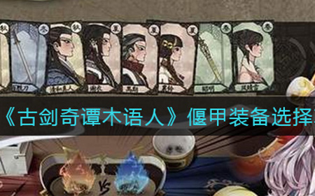 古剑奇谭木语人偃甲装备怎么选择  偃甲装备选择攻略