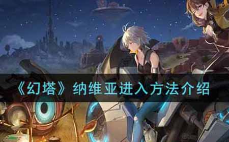 幻塔纳维亚怎么进入  纳维亚进入方法介绍