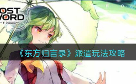 东方归言录派遣怎么玩  派遣玩法攻略
