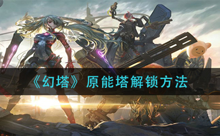 幻塔原能塔怎么解锁  原能塔解锁方法