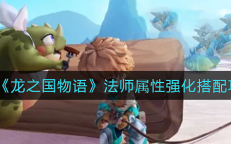 龙之国物语法师属性强化怎么搭配  法师属性强化搭配攻略