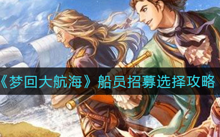 梦回大航海船员招募怎么选  船员招募选择攻略