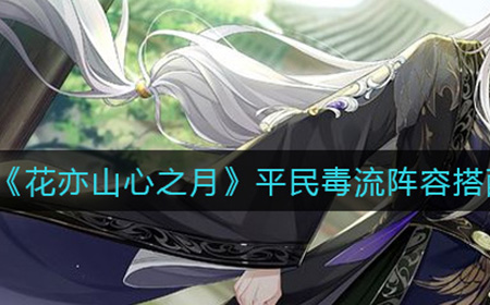 花亦山心之月如何搭配平民毒流阵容  平民毒流阵容搭配攻略