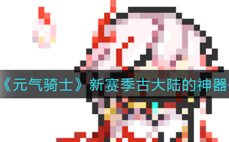 元气骑士新赛季古大陆的神器任务有哪些  新赛季古大陆的神器任务汇总