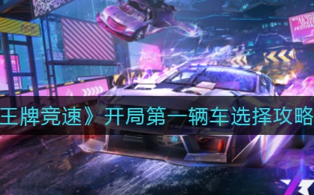 王牌竞速开局第一辆车怎么选择  开局第一辆车选择攻略