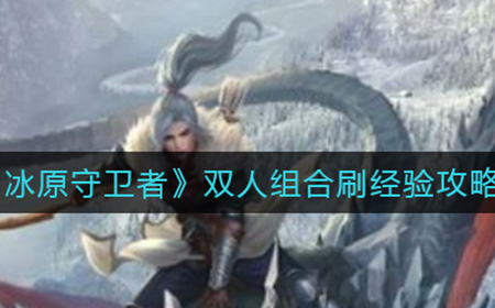 冰原守卫者双人组合怎么刷经验  双人组合刷经验攻略