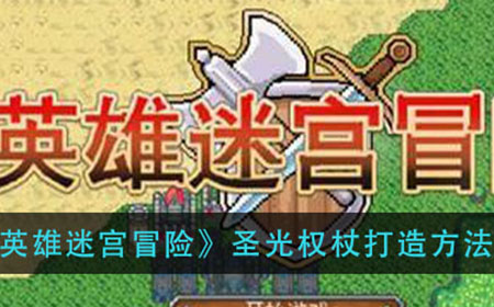 英雄迷宫冒险圣光权杖怎么打造  圣光权杖打造方法介绍