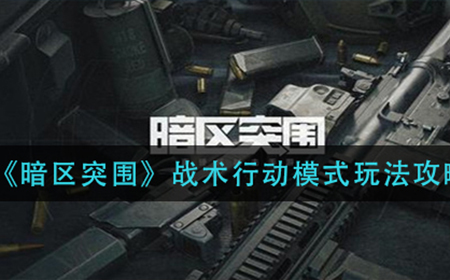 暗区突围战术行动模式怎么玩  战术行动模式玩法攻略