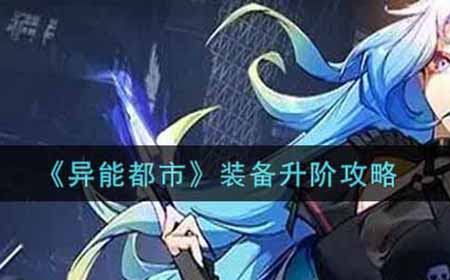 异能都市装备怎么升阶  装备升阶攻略