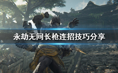 永劫无间长枪连招怎么打  长枪连招技巧分享