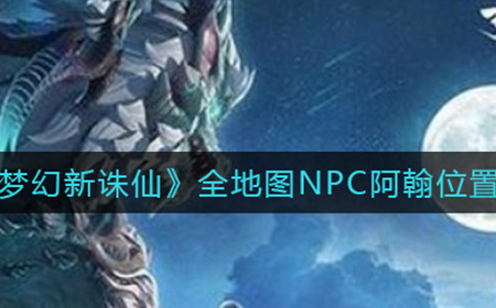 梦幻新诛仙天问残局在哪里  全地图NPC阿翰位置分享