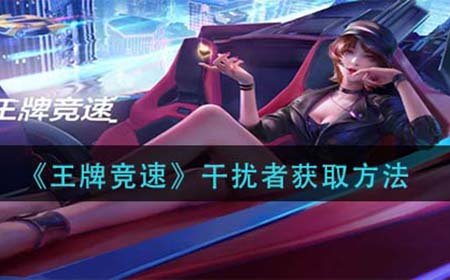 王牌竞速干扰者怎么获得  干扰者获取方法