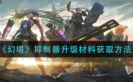 幻塔抑制器升级材料怎么获取  抑制器升级材料获取方法